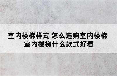 室内楼梯样式 怎么选购室内楼梯 室内楼梯什么款式好看